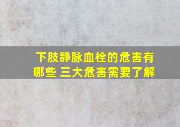 下肢静脉血栓的危害有哪些 三大危害需要了解